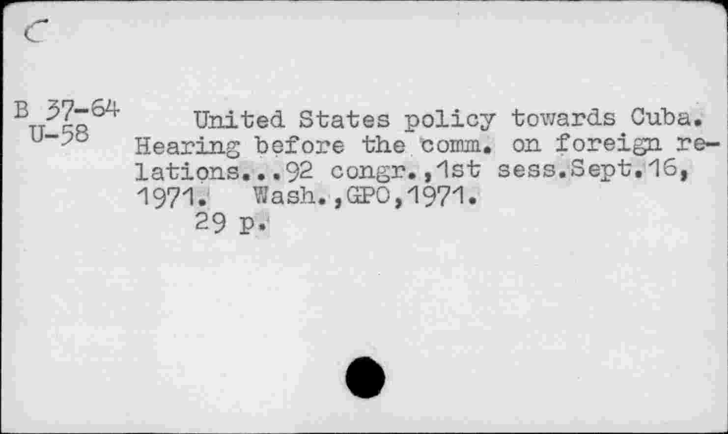 ﻿b r United States policy towards Cuba. u“2o Hearing before the bourn. on foreign relations... 92 congr. ,1st sess.Sept. 16, 1971. Wash.,(3*0,1971.
29 P.